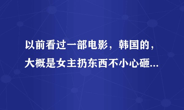 以前看过一部电影，韩国的，大概是女主扔东西不小心砸到开车经过的多金男主身上，最后两人在一起了。到了