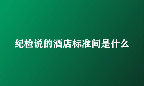 纪检说的酒店标准间是什么