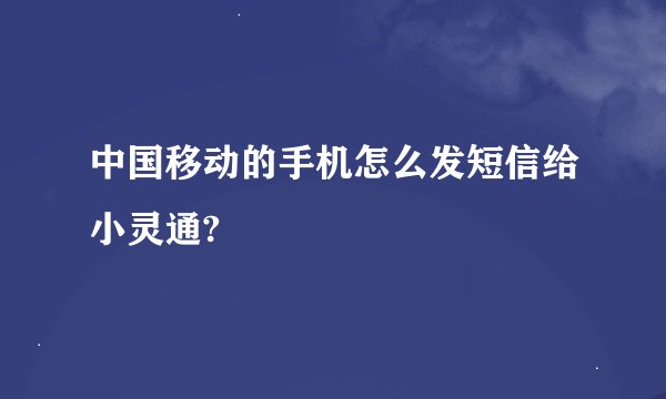 中国移动的手机怎么发短信给小灵通?
