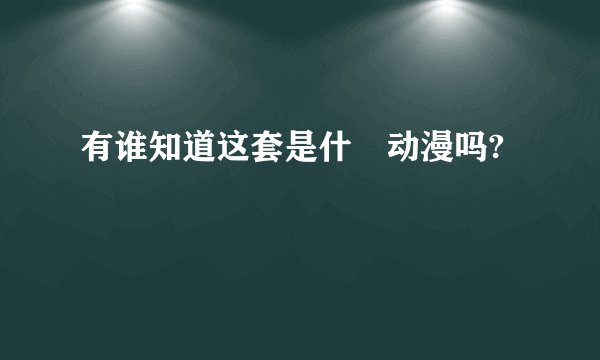 有谁知道这套是什麼动漫吗?