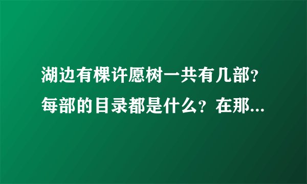湖边有棵许愿树一共有几部？每部的目录都是什么？在那能在线看？