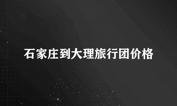 石家庄到大理旅行团价格