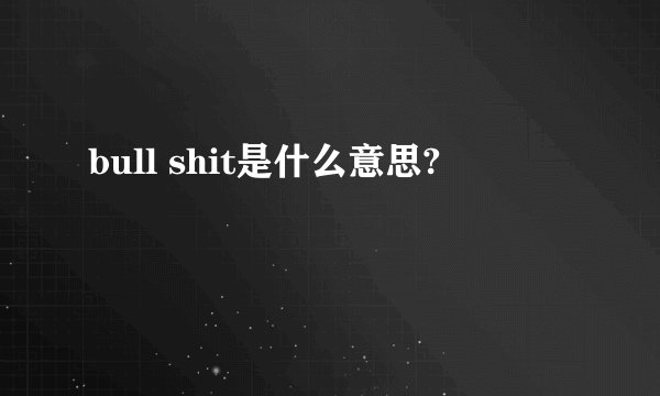 bull shit是什么意思?