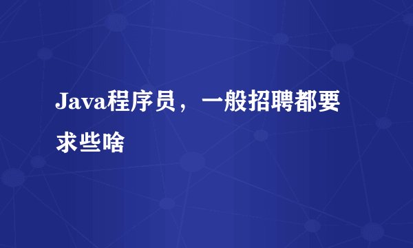 Java程序员，一般招聘都要求些啥