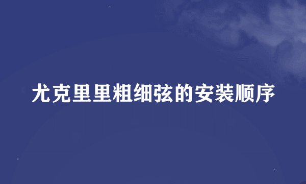 尤克里里粗细弦的安装顺序