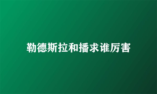 勒德斯拉和播求谁厉害
