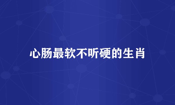 心肠最软不听硬的生肖
