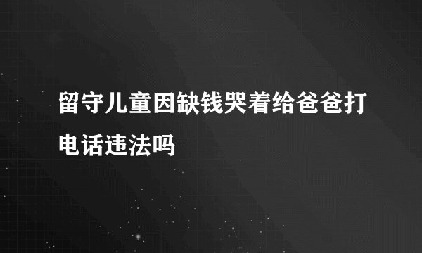 留守儿童因缺钱哭着给爸爸打电话违法吗