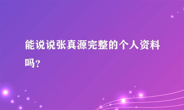 能说说张真源完整的个人资料吗？
