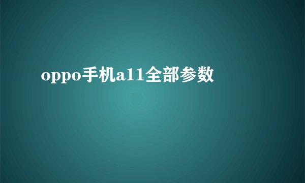 oppo手机a11全部参数