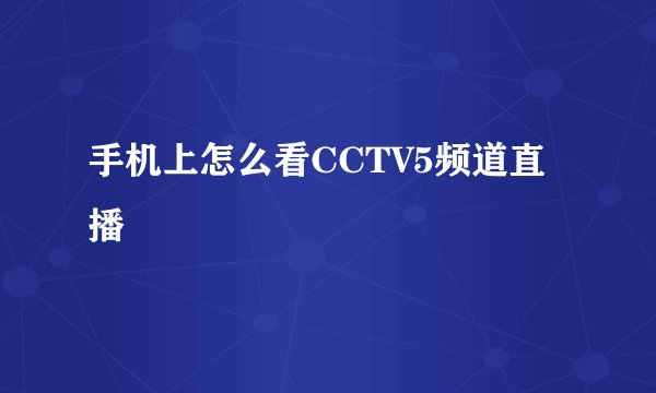 手机上怎么看CCTV5频道直播