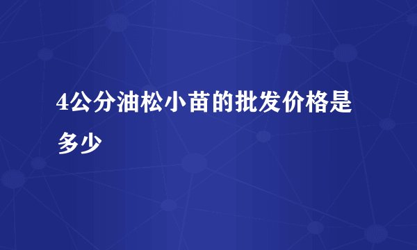 4公分油松小苗的批发价格是多少