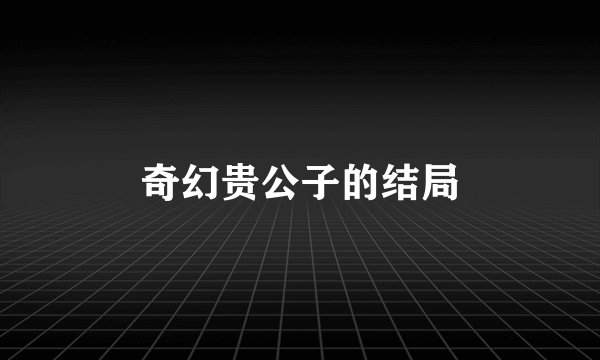 奇幻贵公子的结局