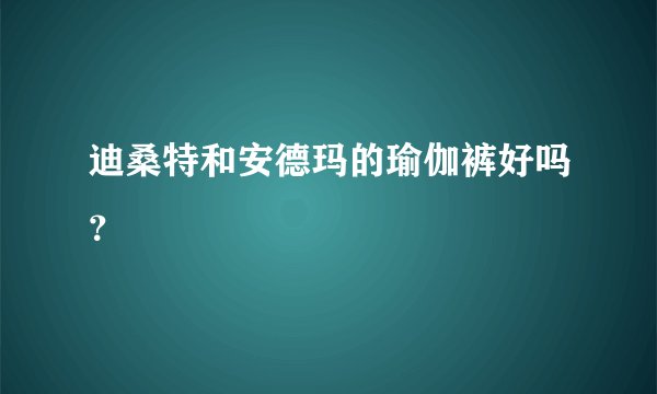 迪桑特和安德玛的瑜伽裤好吗？