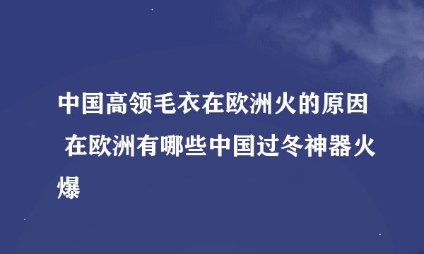 中国高领毛衣在欧洲火的原因 在欧洲有哪些中国过冬神器火爆