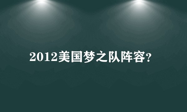 2012美国梦之队阵容?