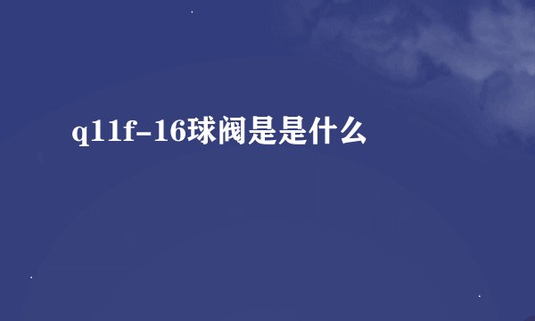 q11f-16球阀是是什么