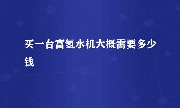 买一台富氢水机大概需要多少钱