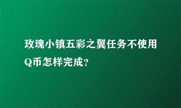 玫瑰小镇五彩之翼任务不使用Q币怎样完成？