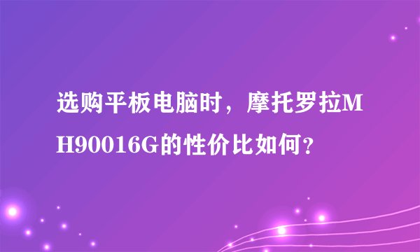 选购平板电脑时，摩托罗拉MH90016G的性价比如何？