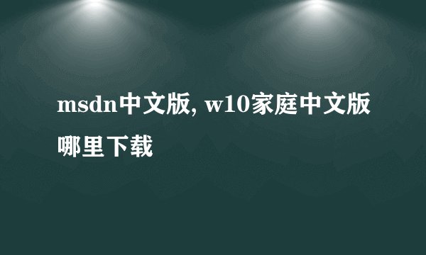 msdn中文版, w10家庭中文版哪里下载