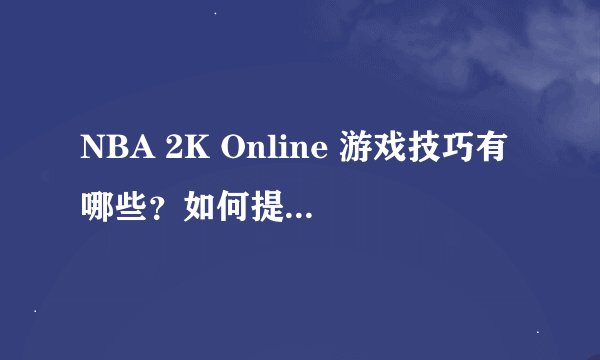 NBA 2K Online 游戏技巧有哪些？如何提升游戏水平？
