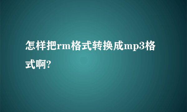 怎样把rm格式转换成mp3格式啊?