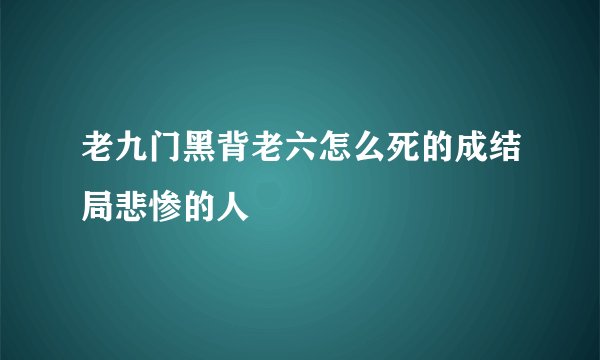 老九门黑背老六怎么死的成结局悲惨的人