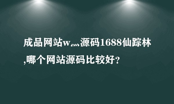 成品网站w灬源码1688仙踪林,哪个网站源码比较好？