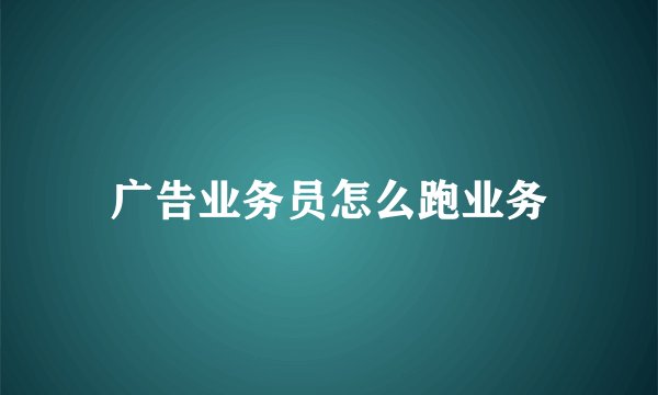 广告业务员怎么跑业务