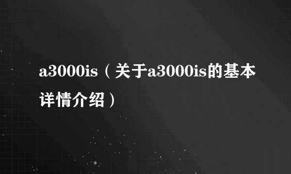 a3000is（关于a3000is的基本详情介绍）