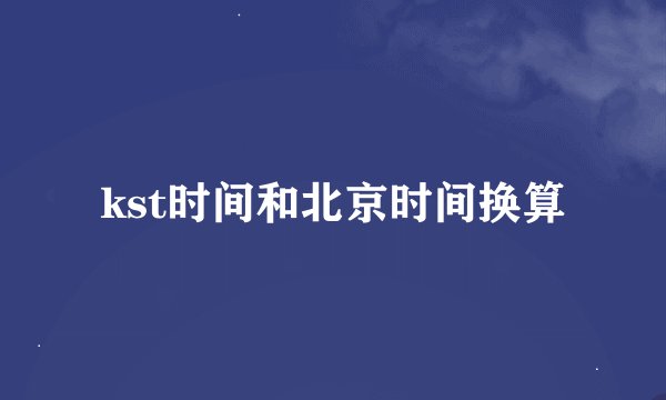 kst时间和北京时间换算