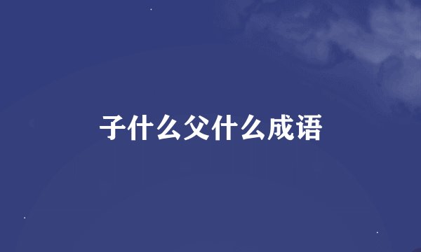 子什么父什么成语