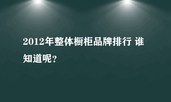 2012年整体橱柜品牌排行 谁知道呢？