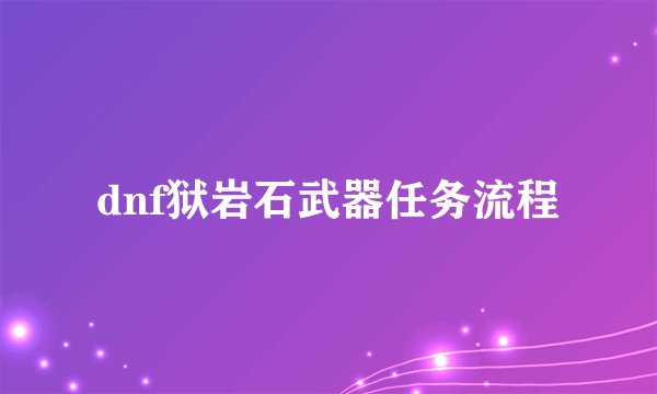 dnf狱岩石武器任务流程
