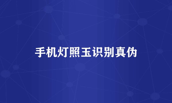 手机灯照玉识别真伪