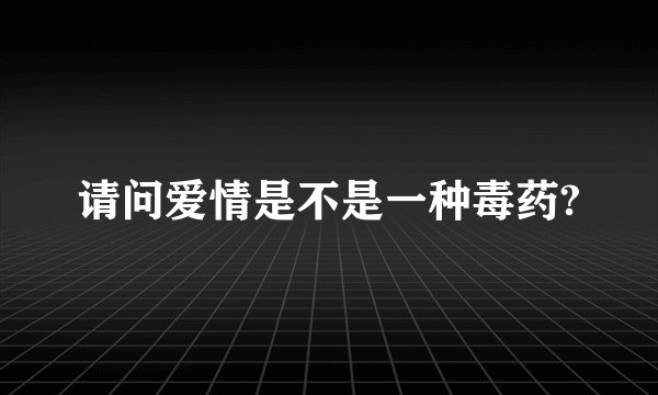 请问爱情是不是一种毒药?