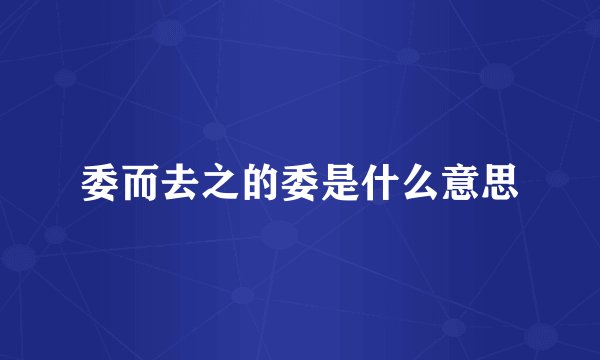 委而去之的委是什么意思