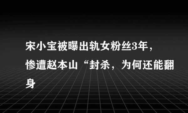 宋小宝被曝出轨女粉丝3年，惨遭赵本山“封杀，为何还能翻身