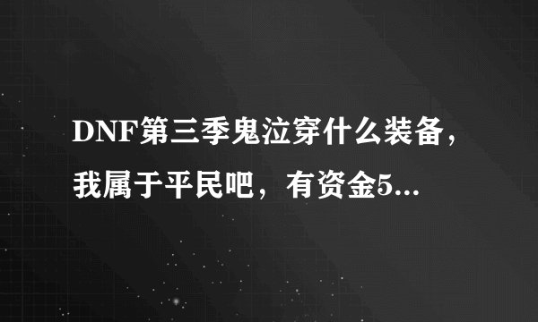 DNF第三季鬼泣穿什么装备，我属于平民吧，有资金5000W，要详细一点的