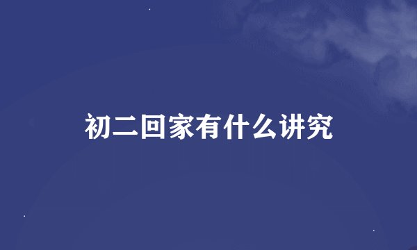 初二回家有什么讲究