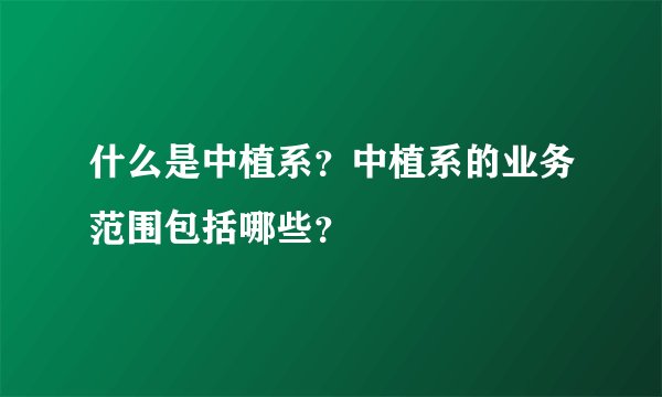 什么是中植系？中植系的业务范围包括哪些？