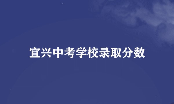 宜兴中考学校录取分数