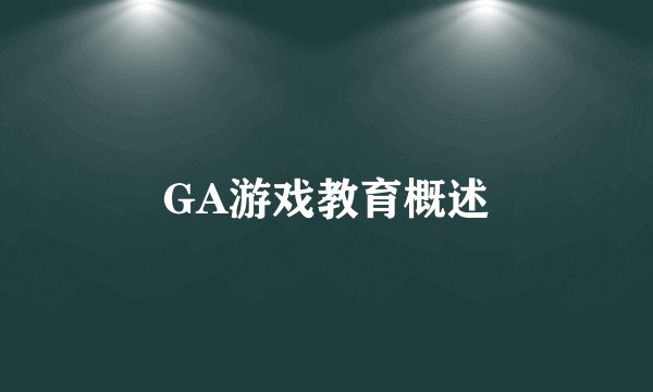 GA游戏教育概述