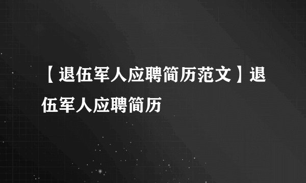 【退伍军人应聘简历范文】退伍军人应聘简历