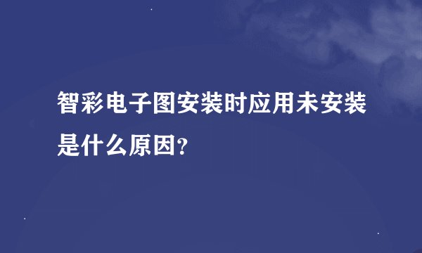 智彩电子图安装时应用未安装是什么原因？