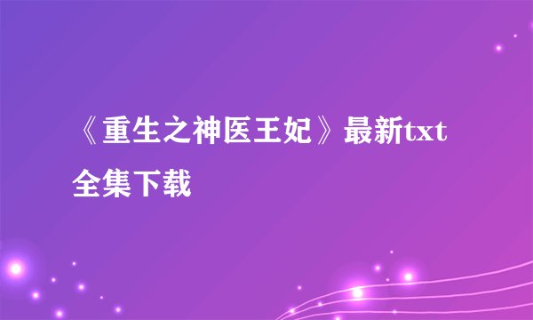 《重生之神医王妃》最新txt全集下载