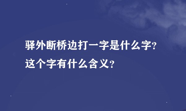 驿外断桥边打一字是什么字？这个字有什么含义？
