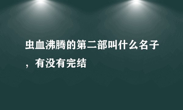 虫血沸腾的第二部叫什么名子，有没有完结