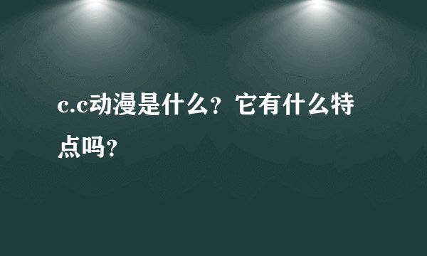 c.c动漫是什么？它有什么特点吗？